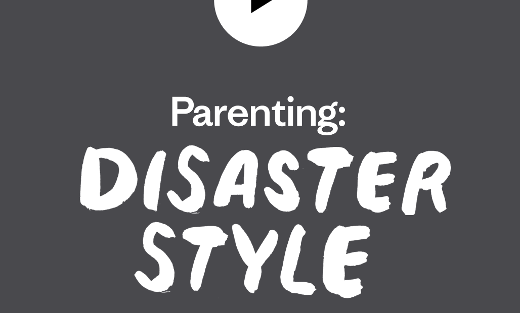 Parenting: DISASTER STYLE.