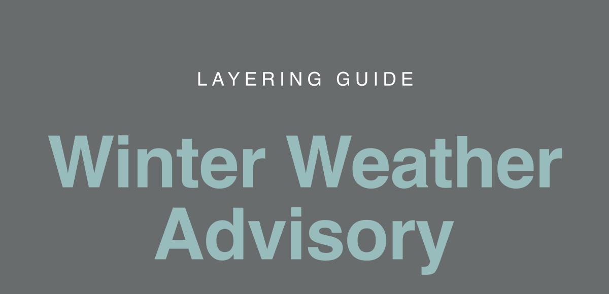 Layering Guide. Winter Weather Advisory.